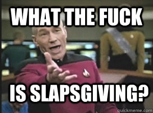 what the fuck is slapsgiving?  Annoyed Picard