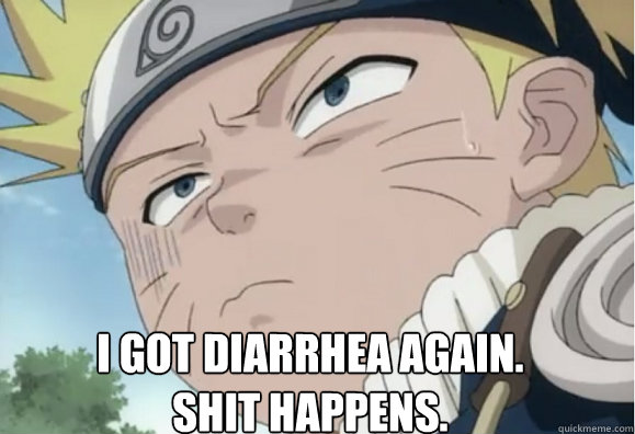 I GOT DIARRHEA AGAIN.
Shit happens. - I GOT DIARRHEA AGAIN.
Shit happens.  Naruto