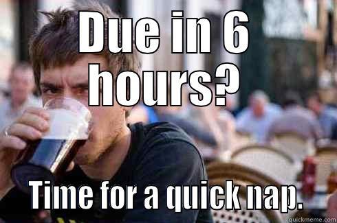DUE IN 6 HOURS?   TIME FOR A QUICK NAP.   Lazy College Senior