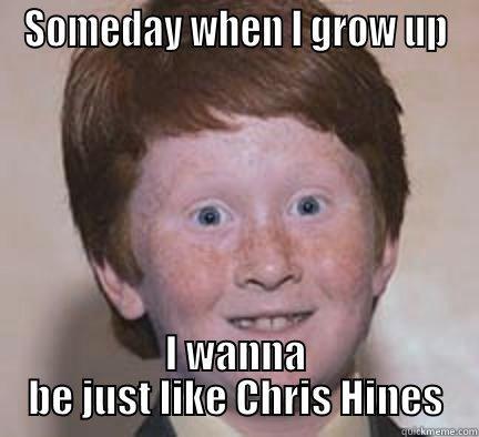 SOMEDAY WHEN I GROW UP I WANNA BE JUST LIKE CHRIS HINES Over Confident Ginger