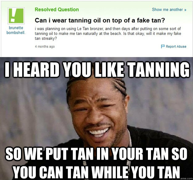 I heard you like tanning so we put tan in your tan so you can tan while you tan - I heard you like tanning so we put tan in your tan so you can tan while you tan  Misc