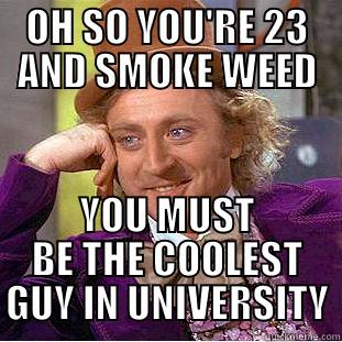 OH SO YOU'RE 23 AND SMOKE WEED YOU MUST BE THE COOLEST GUY IN UNIVERSITY Creepy Wonka