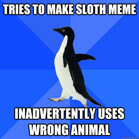 Tries to make sloth meme Inadvertently uses wrong animal  Socially Awkward Penguin