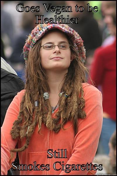 GOES VEGAN TO BE HEALTHIER STILL SMOKES CIGARETTES College Liberal
