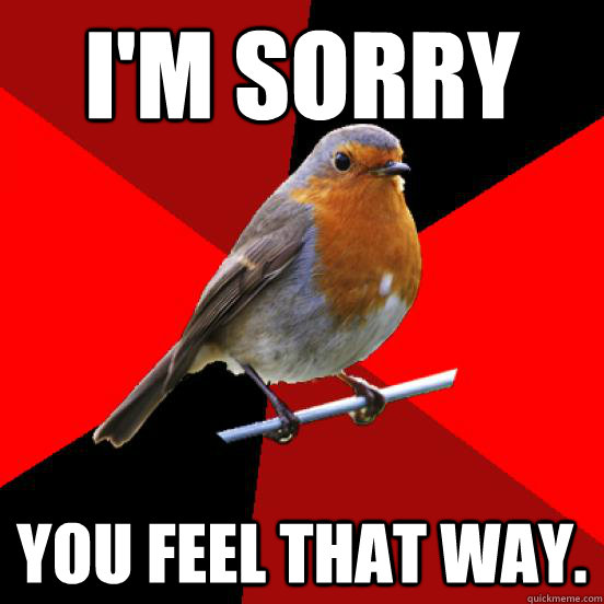 I'M SORRY YOU FEEL THAT WAY.  retail robin