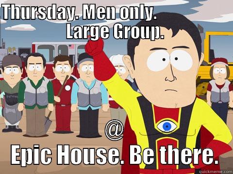 THURSDAY. MEN ONLY.                      LARGE GROUP. @ EPIC HOUSE. BE THERE. Captain Hindsight