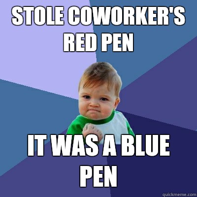 Stole coworker's red pen  It was a blue pen  Success Kid