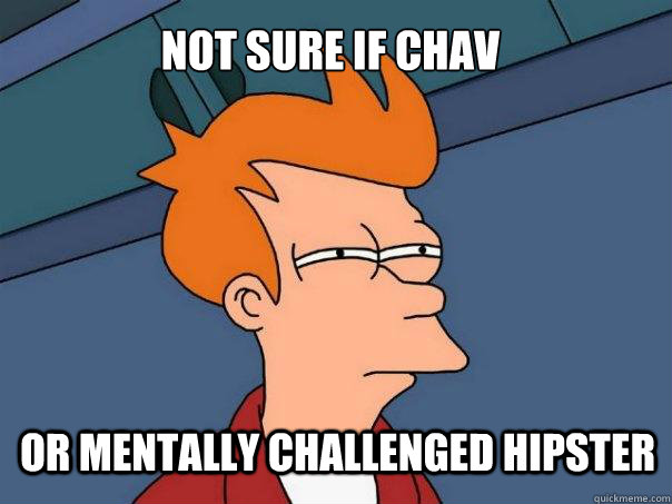 Not sure if chav or mentally challenged hipster  Futurama Fry