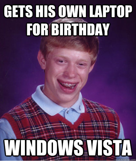 Gets his own laptop for birthday windows vista - Gets his own laptop for birthday windows vista  Bad Luck Brian