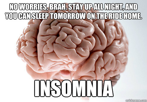 No worries, brah. stay up all night, and you can sleep tomorrow on the ride home. insomnia   Scumbag Brain