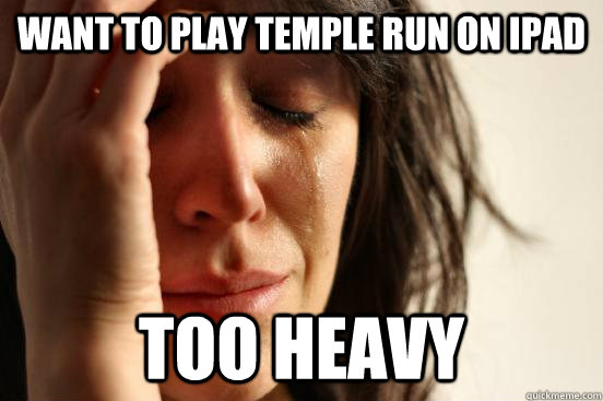want to play temple run on ipad too heavy  First World Problems