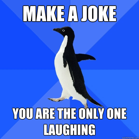 Make a joke You are the only one laughing  Socially Awkward Penguin