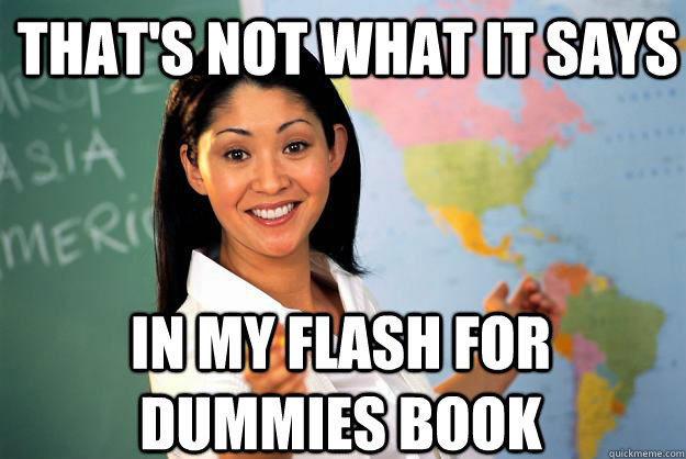 That's not what it says in my flash for dummies book  Unhelpful High School Teacher