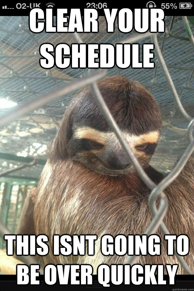 clear your schedule this isnt going to be over quickly - clear your schedule this isnt going to be over quickly  Misc