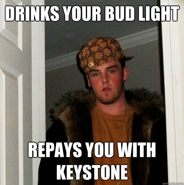 Drinks your bud light repays you with keystone  Scumbag Steve