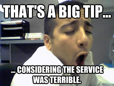 That's a big tip... ... considering the service was terrible.  O Face