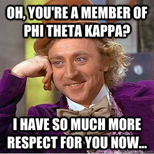 Oh, you're a member of Phi Theta Kappa? I have so much more respect for you now...  Psychotic Willy Wonka