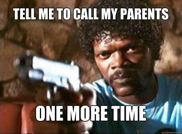 Tell Me To call my parents ONE MORE TIME  Samuel L Jackson- Pulp Fiction