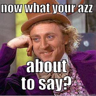 NOW WHAT YOUR AZZ  ABOUT TO SAY? Condescending Wonka