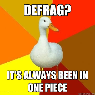 Defrag? it's always been in one piece - Defrag? it's always been in one piece  Tech Impaired Duck