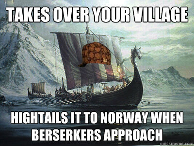 takes over your village
 hightails it to norway when berserkers approach  