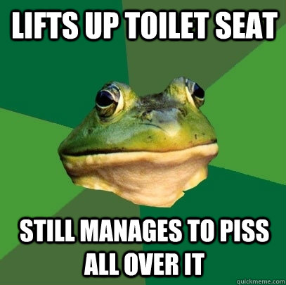 Lifts up toilet seat Still manages to piss all over it  Foul Bachelor Frog