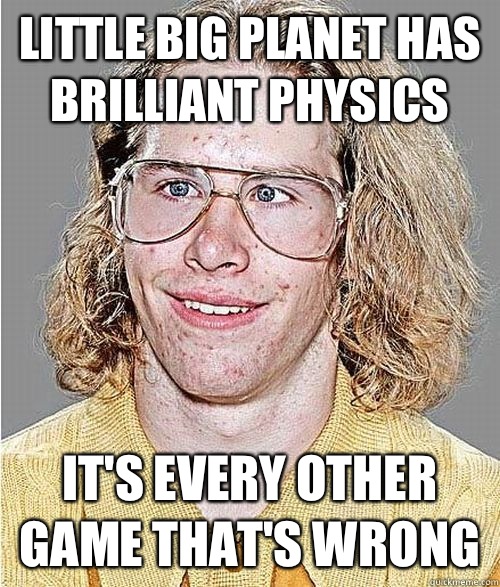 Little Big Planet has brilliant physics It's every other game that's wrong  NeoGAF Asshole