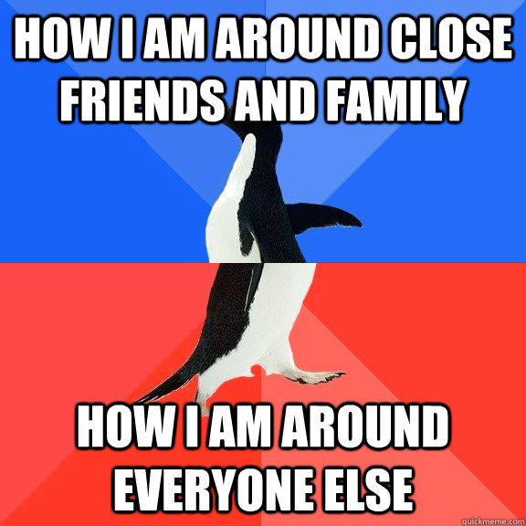 How I am around close friends and family How I am around everyone else  Socially Awkward Awesome Penguin