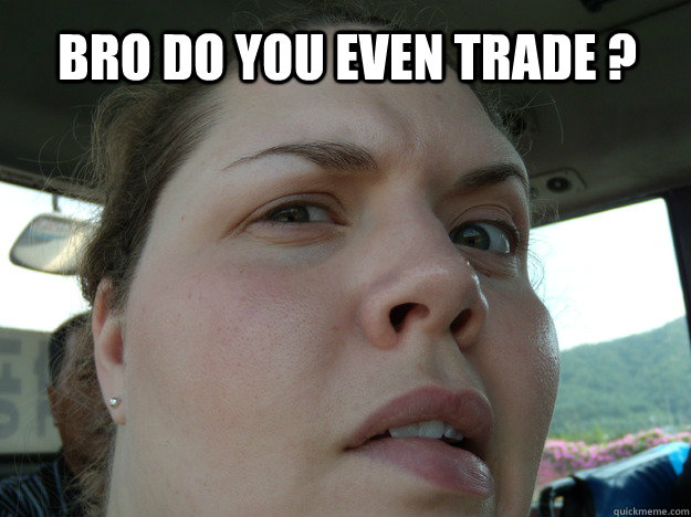 bro do you even trade ?  