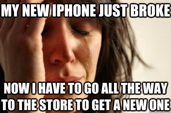 My new iphone just broke now i have to go all the way to the store to get a new one   First World Problems