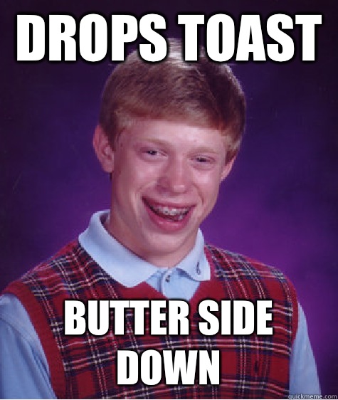 Drops toast  Butter side down  Bad Luck Brian