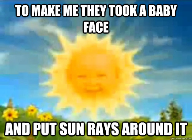 to make me they took a baby face and put sun rays around it  Teletubbies