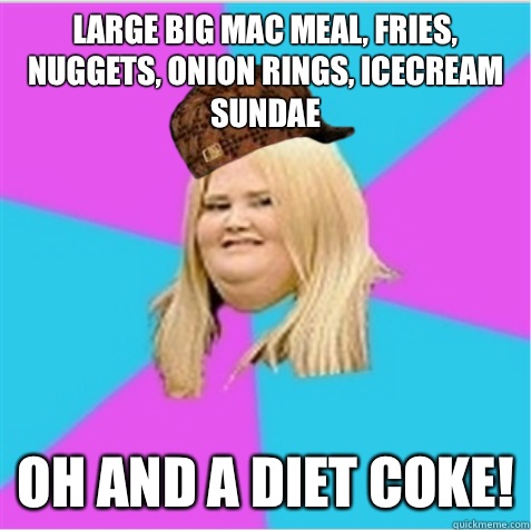 Large Big Mac Meal, fries, nuggets, Onion rings, icecream sundae Oh and a diet coke!  scumbag fat girl
