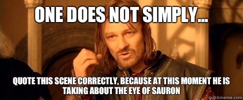 One does not simply... Quote this scene correctly, because at this moment he is taking about the Eye of Sauron  One Does Not Simply