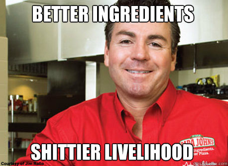 better ingredients shittier livelihood  Scumbag John Schnatter