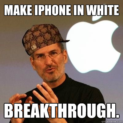 Make iPhone in white  breakthrough.  Scumbag Steve Jobs