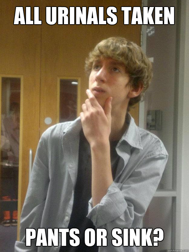 ALL URINALS TAKEN PANTS OR SINK? - ALL URINALS TAKEN PANTS OR SINK?  Philosophical John