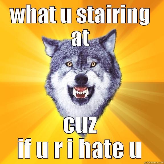 WHAT U STAIRING AT CUZ IF U R I HATE U Courage Wolf