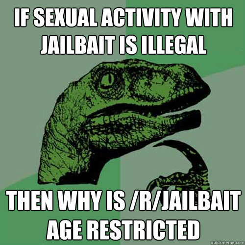 if sexual activity with jailbait is illegal  then why is /r/jailbait age restricted   Philosoraptor