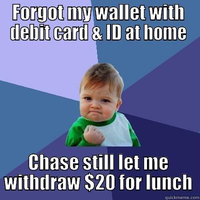 FORGOT MY WALLET WITH DEBIT CARD & ID AT HOME CHASE STILL LET ME WITHDRAW $20 FOR LUNCH Success Kid