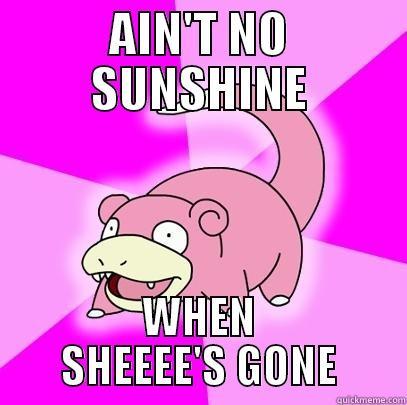 AIN'T NO SUNSHINE WHEN SHEEEE'S GONE Slowpoke