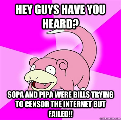 Hey guys have you heard? SOPA and PIPA were bills trying to censor the internet but failed!! - Hey guys have you heard? SOPA and PIPA were bills trying to censor the internet but failed!!  Slowpokeoilbp