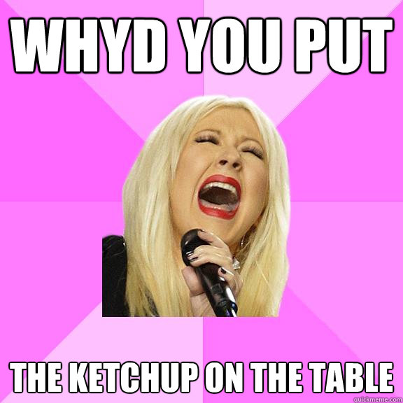 WHYD YOU PUT THE KETCHUP ON THE TABLE  Wrong Lyrics Christina