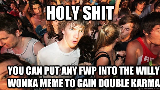 holy shit you can put any fwp into the willy wonka meme to gain double karma  Sudden Clarity Clarence