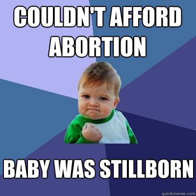 couldn't afford abortion baby was stillborn  Success Kid