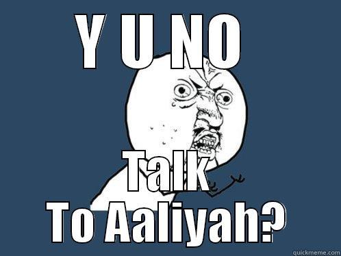 Y U NO  TALK TO AALIYAH? Y U No