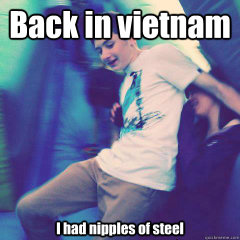 Back in vietnam I had nipples of steel  - Back in vietnam I had nipples of steel   Beano