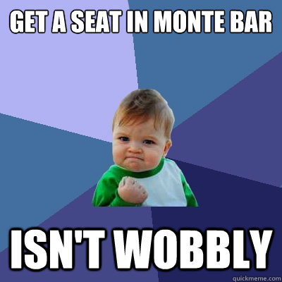 Get a seat in monte bar isn't wobbly  Success Kid