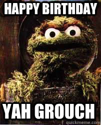 Happy birthday Yah Grouch  