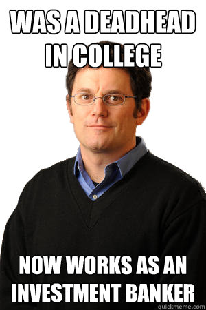 Was a deadhead in college Now works as an investment banker  Repressed Suburban Father